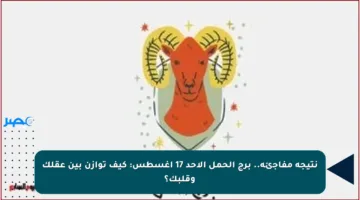 نتيجة مفاجئة.. برج الحمل الأحد 17 أغسطس: كيف توازن بين عقلك وقلبك؟